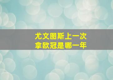 尤文图斯上一次拿欧冠是哪一年