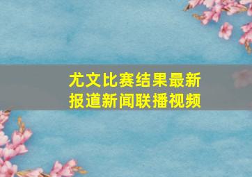 尤文比赛结果最新报道新闻联播视频