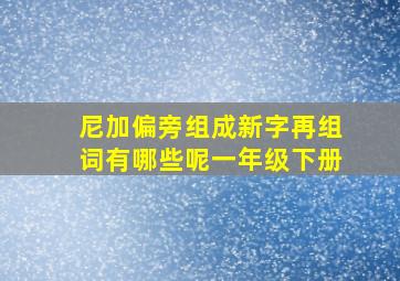 尼加偏旁组成新字再组词有哪些呢一年级下册