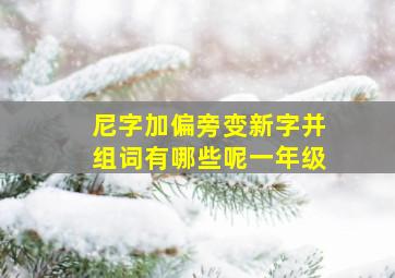 尼字加偏旁变新字并组词有哪些呢一年级