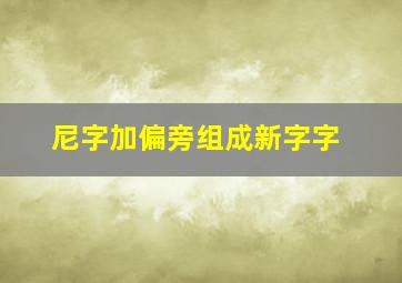 尼字加偏旁组成新字字