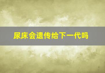 尿床会遗传给下一代吗