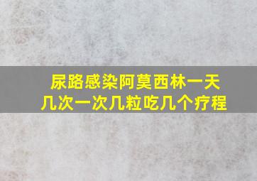 尿路感染阿莫西林一天几次一次几粒吃几个疗程