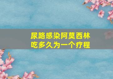 尿路感染阿莫西林吃多久为一个疗程