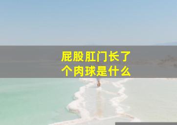 屁股肛门长了个肉球是什么