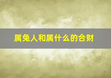 属兔人和属什么的合财