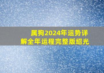 属狗2024年运势详解全年运程完整版绍光