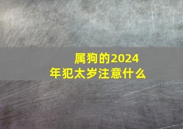 属狗的2024年犯太岁注意什么