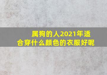 属狗的人2021年适合穿什么颜色的衣服好呢