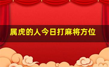 属虎的人今日打麻将方位