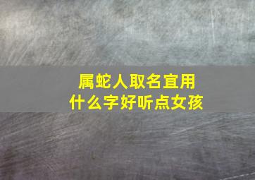 属蛇人取名宜用什么字好听点女孩