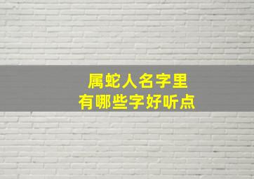 属蛇人名字里有哪些字好听点