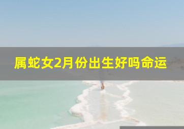 属蛇女2月份出生好吗命运