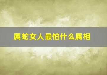 属蛇女人最怕什么属相