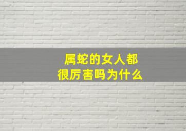 属蛇的女人都很厉害吗为什么