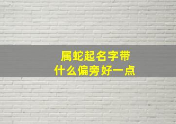 属蛇起名字带什么偏旁好一点