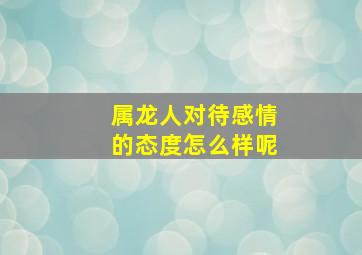 属龙人对待感情的态度怎么样呢