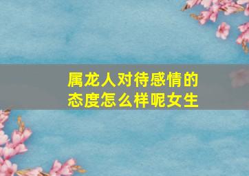 属龙人对待感情的态度怎么样呢女生