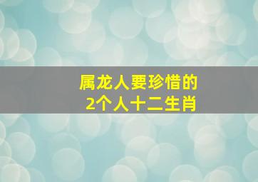 属龙人要珍惜的2个人十二生肖