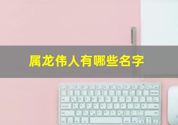 属龙伟人有哪些名字