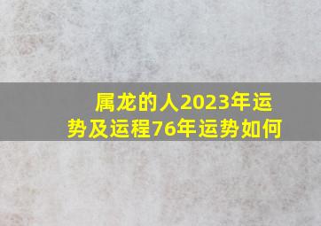 属龙的人2023年运势及运程76年运势如何