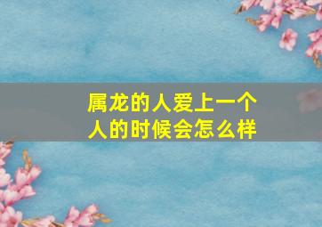 属龙的人爱上一个人的时候会怎么样