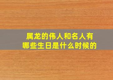 属龙的伟人和名人有哪些生日是什么时候的