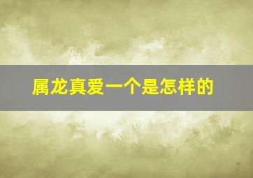 属龙真爱一个是怎样的