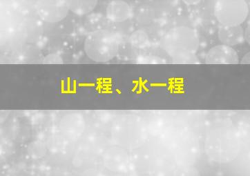 山一程、水一程