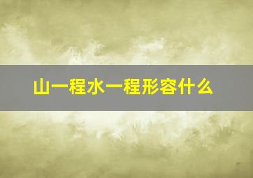 山一程水一程形容什么