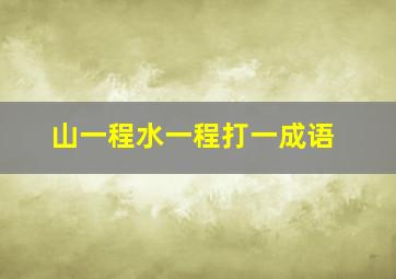 山一程水一程打一成语