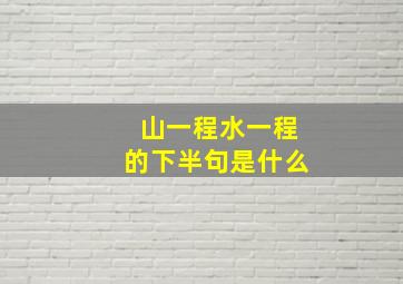 山一程水一程的下半句是什么