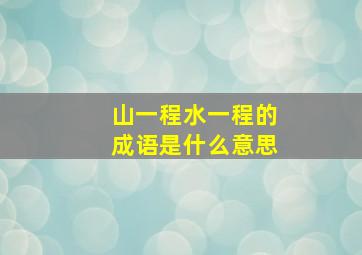 山一程水一程的成语是什么意思