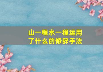 山一程水一程运用了什么的修辞手法