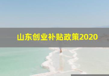 山东创业补贴政策2020