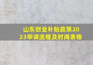 山东创业补贴政策2023申请流程及时间表格