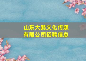 山东大鹏文化传媒有限公司招聘信息