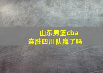 山东男篮cba连胜四川队赢了吗