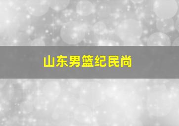 山东男篮纪民尚