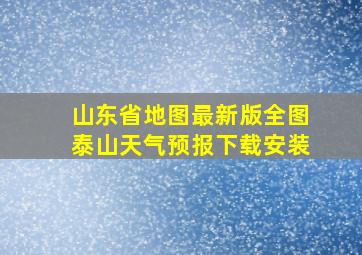 山东省地图最新版全图泰山天气预报下载安装