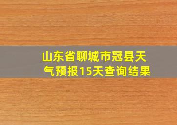 山东省聊城市冠县天气预报15天查询结果