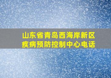 山东省青岛西海岸新区疾病预防控制中心电话