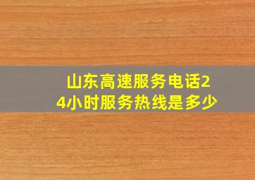 山东高速服务电话24小时服务热线是多少