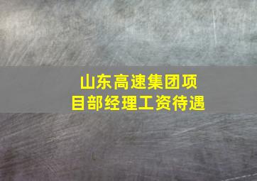 山东高速集团项目部经理工资待遇