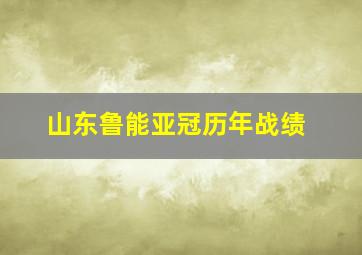 山东鲁能亚冠历年战绩