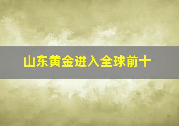 山东黄金进入全球前十