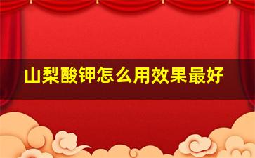 山梨酸钾怎么用效果最好