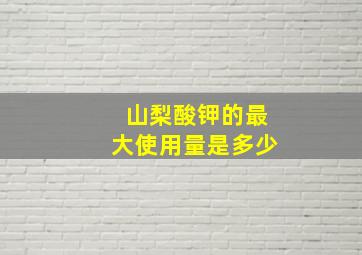 山梨酸钾的最大使用量是多少