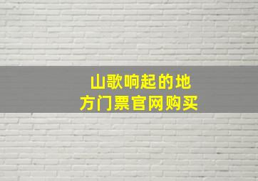 山歌响起的地方门票官网购买