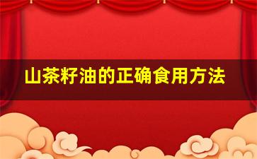 山茶籽油的正确食用方法